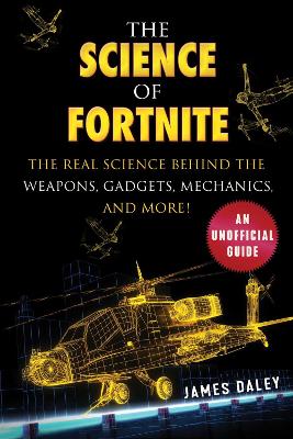 The Science of Fortnite: The Real Science Behind the Weapons, Gadgets, Mechanics, and More! book