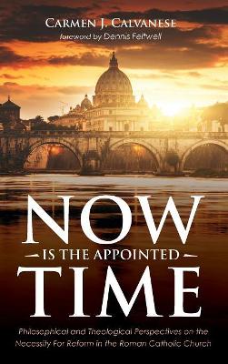 Now Is the Appointed Time: Philosophical and Theological Perspectives on the Necessity for Reform in the Roman Catholic Church book