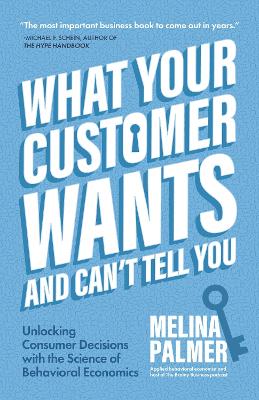 What Your Customer Wants and Can't Tell You: Unlocking Consumer Decisions with the Science of Behavioral Economics (Marketing Research) book