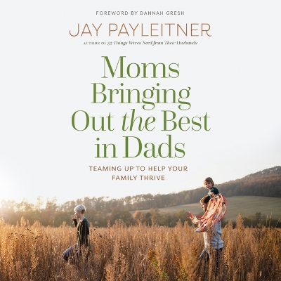 Moms Bringing Out the Best in Dads: Teaming Up to Help Your Family Thrive book