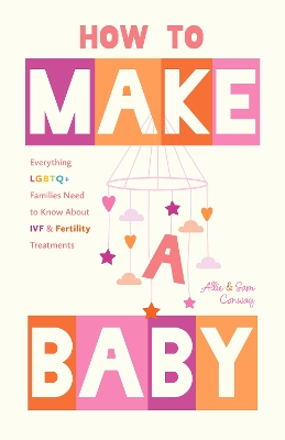 How to Make a Baby: Everything LGBTQ+ Families Need to Know About IVF and Fertility Treatments book
