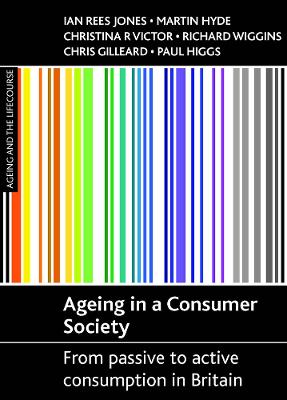 Ageing in a consumer society: From passive to active consumption in Britain by Ian Rees Jones