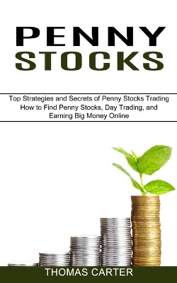 Penny Stocks: How to Find Penny Stocks, Day Trading, and Earning Big Money Online (Top Strategies and Secrets of Penny Stocks Trading) book