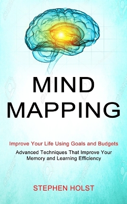 Mind Mapping: Improve Your Life Using Goals and Budgets (Advanced Techniques That Improve Your Memory and Learning Efficiency) book