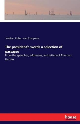 The president's words a selection of passages: From the speeches, addresses, and letters of Abraham Lincoln. book