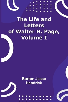 The Life and Letters of Walter H. Page, Volume I book