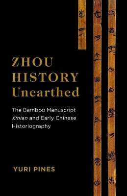 Zhou History Unearthed: The Bamboo Manuscript Xinian and Early Chinese Historiography book