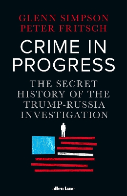 Crime in Progress: The Secret History of the Trump-Russia Investigation by Glenn Simpson