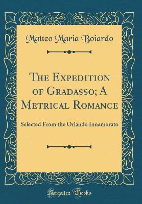 The Expedition of Gradasso; A Metrical Romance: Selected From the Orlando Innamorato (Classic Reprint) by Matteo Maria Boiardo