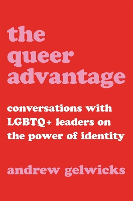 The Queer Advantage: Conversations with LGBTQ+ Leaders on the Power of Identity by Andrew Gelwicks