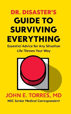 Dr. Disaster's Guide To Surviving Everything: Essential Advice for Any Situation Life Throws Your Way by John Torres