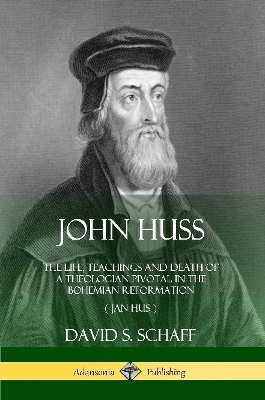 John Huss: The Life, Teachings and Death of a Theologian Pivotal in the Bohemian Reformation (Jan Hus) book