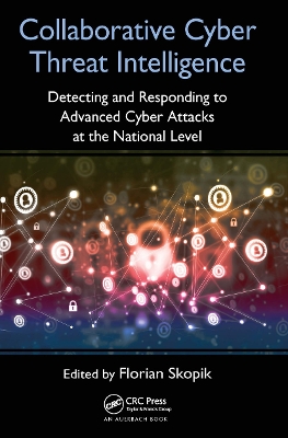 Collaborative Cyber Threat Intelligence: Detecting and Responding to Advanced Cyber Attacks at the National Level by Florian Skopik