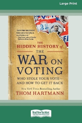 The Hidden History of the War on Voting: Who Stole Your Vote - and How to Get It Back (16pt Large Print Edition) by Thom Hartmann
