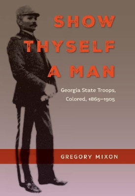 Show Thyself a Man: Georgia State Troops, Colored, 1865-1905 book