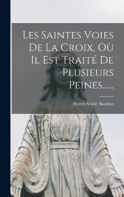Les Saintes Voies De La Croix, Où Il Est Traité De Plusieurs Peines...... by Henry-Marie Boudon