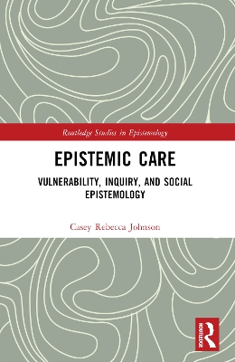 Epistemic Care: Vulnerability, Inquiry, and Social Epistemology by Casey Rebecca Johnson