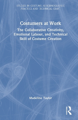 Costumers at Work: The Collaborative Creativity, Emotional Labour, and Technical Skill of Costume Creation by Madeline Taylor