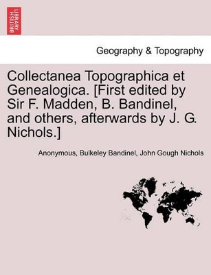 Collectanea Topographica Et Genealogica. [First Edited by Sir F. Madden, B. Bandinel, and Others, Afterwards by J. G. Nichols.] Vol. VIII. by John Gough Nichols