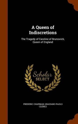 A Queen of Indiscretions: The Tragedy of Caroline of Brunswick, Queen of England by Graziano Paolo Clerici