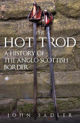 The Hot Trod: A History of the Anglo-Scottish Border by John Sadler