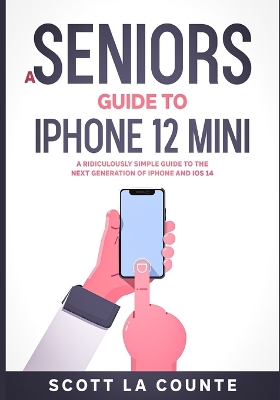 A Seniors Guide to iPhone 12 Mini: A Ridiculously Simple Guide to the Next Generation of iPhone and iOS 14 book