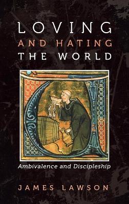 Loving and Hating the World: Ambivalence and Discipleship by James Lawson