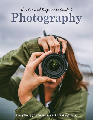 The Compact Beginner's Guide to Photography: Everything you need to start creating today book