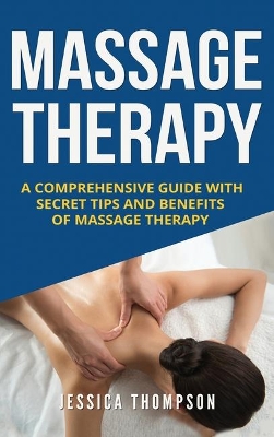 Massage Therapy: A Comprehensive Guide with Secret Tips and Benefits of Massage Therapy book