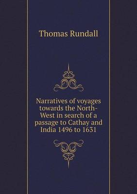 Narratives of Voyages Towards the North-West in Search of a Passage to Cathay and India 1496 to 1631 by Thomas Rundall