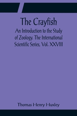 The Crayfish; An Introduction to the Study of Zoology. The International Scientific Series, Vol. XXVIII book