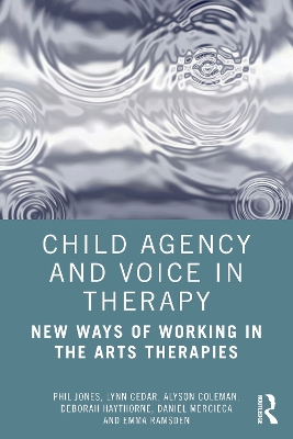 Child Agency and Voice in Therapy: New Ways of Working in the Arts Therapies by Phil Jones