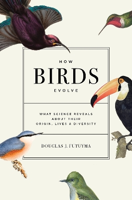 How Birds Evolve: What Science Reveals about Their Origin, Lives, and Diversity book