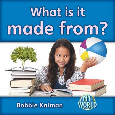 What Is It Made From? by Bobbie Kalman