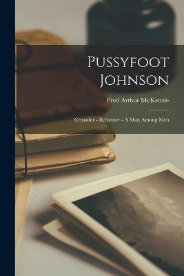 Pussyfoot Johnson: Crusader - Reformer - A Man Among Men book