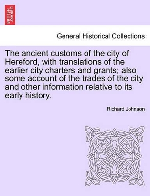 Ancient Customs of the City of Hereford, with Translations of the Earlier City Charters and Grants; Also Some Account of the Trades of the City and Other Information Relative to Its Early History. Second Edition book