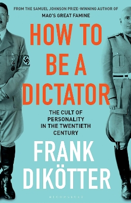 How to Be a Dictator: The Cult of Personality in the Twentieth Century by Frank Dikötter