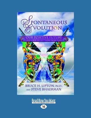 Spontaneous Evolution: Our Positive Future and a Way to Get There from Here by Bruce H. Lipton