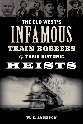 The Old West's Infamous Train Robbers and Their Historic Heists book