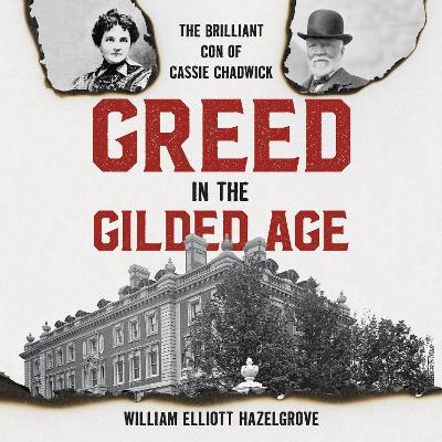 Greed in the Gilded Age: The Brilliant Con of Cassie Chadwick by William Elliott Hazelgrove