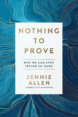 Nothing to Prove: Why We Can Stop Trying so Hard by Jennie Allen