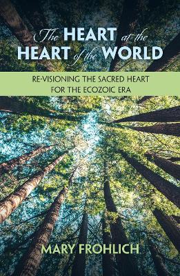 The Heart at the Heart of the World: Re-visioning the Sacred Heart for the Ecozoic Era book