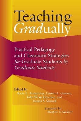 Teaching Gradually: Practical Pedagogy for Graduate Students, by Graduate Students by Kacie L. Armstrong