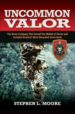 Uncommon Valor: The Recon Company That Earned Five Medals of Honor and Included the Most Decorated Green Beret book