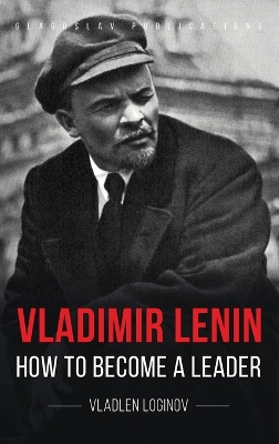 Vladimir Lenin: How to Become a Leader by Vladlen Loginov