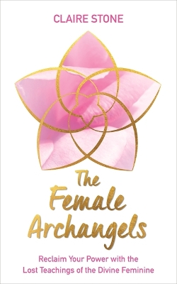 The Female Archangels: Reclaim Your Power with the Lost Teachings of the Divine Feminine book