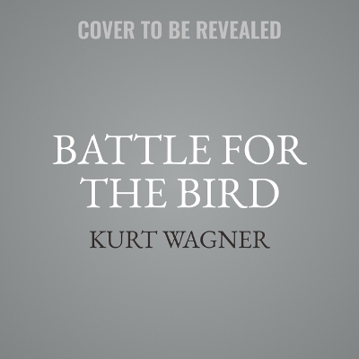 Battle for the Bird: Jack Dorsey, Elon Musk, and the $44 Billion Fight for Twitter's Soul by Kurt Wagner