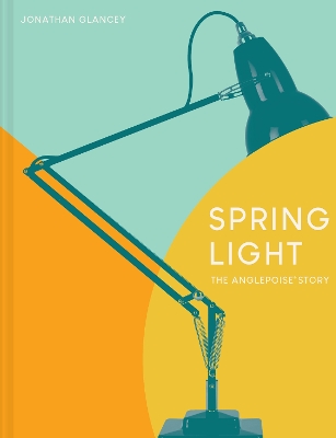 Spring Light: The Anglepoise (R) Story by Jonathan Glancey