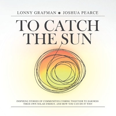 To Catch the Sun: Inspiring stories of communities coming together to harness their own solar energy, and how you can do it too! book