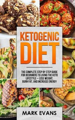 Ketogenic Diet: The Complete Step by Step Guide for Beginner's to Living the Keto Life Style - Lose Weight, Burn Fat, Increase Energy (Ketogenic Diet Series) (Volume 1) by Mark Evans